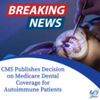 Breaking News - CMS Publishes decision on Medicare Dental Coverage for Autoimmine Patients